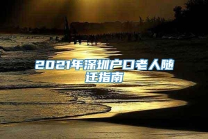 2021年深圳户口老人随迁指南