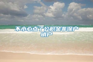 不小心点了公积金非深户销户