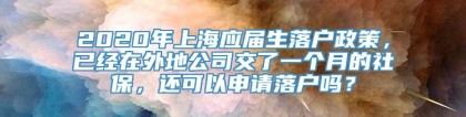 2020年上海应届生落户政策，已经在外地公司交了一个月的社保，还可以申请落户吗？