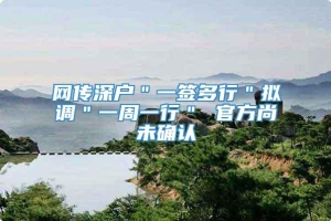 网传深户＂一签多行＂拟调＂一周一行＂ 官方尚未确认