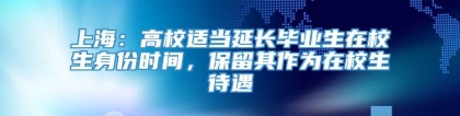 上海：高校适当延长毕业生在校生身份时间，保留其作为在校生待遇