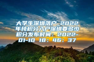 大学生深圳落户_2022年纯积分入户深圳要多少积分发布时间：2022-01-10 18：46：37