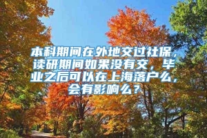 本科期间在外地交过社保，读研期间如果没有交，毕业之后可以在上海落户么，会有影响么？