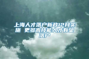 上海人才落户新政12月实施 更多高技能人才有望落户