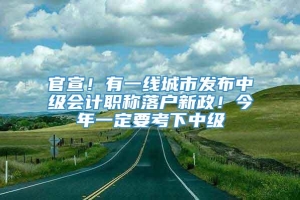 官宣！有一线城市发布中级会计职称落户新政！今年一定要考下中级