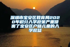 深圳市宝安区教育局2020年积分入学政策严重侵害了宝安区户籍儿童的入学权益