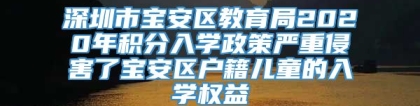 深圳市宝安区教育局2020年积分入学政策严重侵害了宝安区户籍儿童的入学权益