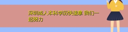 深圳成人本科学历快速拿 我们一起努力