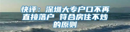 快评：深圳大专户口不再直接落户 符合房住不炒的原则