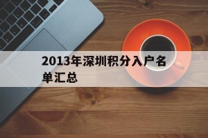 2013年深圳积分入户名单汇总(2013年深圳积分入户名单汇总公示)