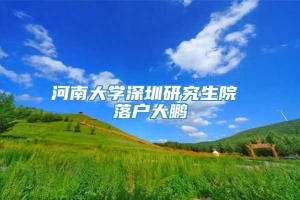 河南大学深圳研究生院 落户大鹏