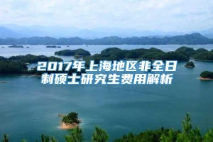 2017年上海地区非全日制硕士研究生费用解析