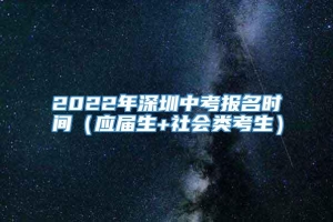 2022年深圳中考报名时间（应届生+社会类考生）