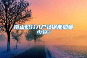 南山积分入户社保能加多少分？