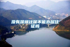 没有深圳社保不能办居住证吗