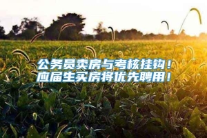 公务员卖房与考核挂钩！应届生买房将优先聘用！