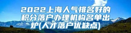 2022上海人气排名好的积分落户办理机构名单出炉(人才落户优缺点)