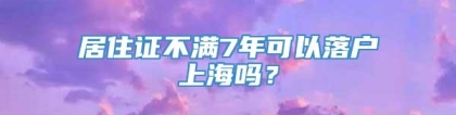 居住证不满7年可以落户上海吗？