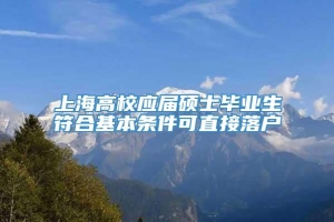 上海高校应届硕士毕业生符合基本条件可直接落户