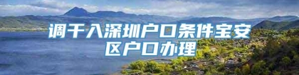 调干入深圳户口条件宝安区户口办理