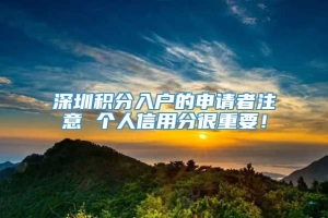 深圳积分入户的申请者注意 个人信用分很重要！