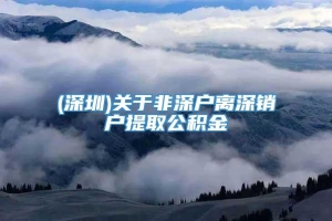 (深圳)关于非深户离深销户提取公积金