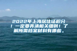 2022年上海居住证积分！一定要弄清相关细则！了解所需档案材料有哪些。