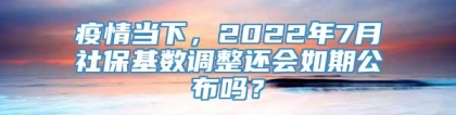 疫情当下，2022年7月社保基数调整还会如期公布吗？