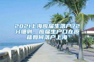 2021上海应届生落户72分细则，应届生户口在原籍如何落户上海