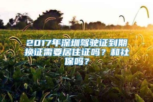 2017年深圳驾驶证到期换证需要居住证吗？和社保吗？