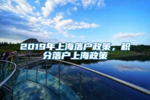 2019年上海落户政策，积分落户上海政策