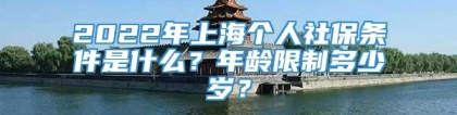 2022年上海个人社保条件是什么？年龄限制多少岁？