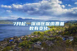 7月起，深圳医保缴费基数有变化