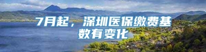 7月起，深圳医保缴费基数有变化