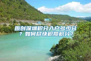 原创深圳积分入户多少分？如何尽快积攒积分？