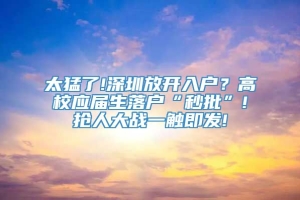 太猛了!深圳放开入户？高校应届生落户“秒批”!抢人大战一触即发!