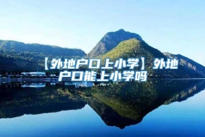 【外地户口上小学】外地户口能上小学吗