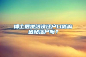 博士后进站没迁户口影响出站落户吗？