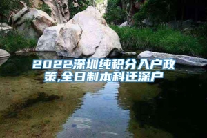 2022深圳纯积分入户政策,全日制本科迁深户