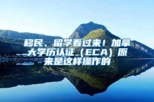 移民、留学看过来！加拿大学历认证（ECA）原来是这样操作的