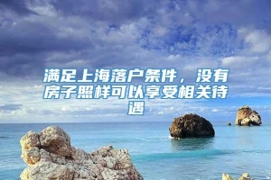 满足上海落户条件，没有房子照样可以享受相关待遇