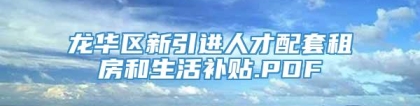 龙华区新引进人才配套租房和生活补贴.PDF