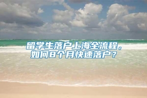 留学生落户上海全流程，如何8个月快速落户？