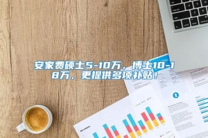 安家费硕士5-10万，博士10-18万，更提供多项补贴！