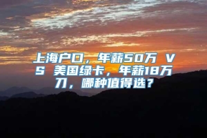 上海户口，年薪50万 VS 美国绿卡，年薪18万刀，哪种值得选？