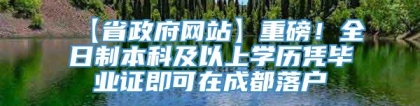 【省政府网站】重磅！全日制本科及以上学历凭毕业证即可在成都落户