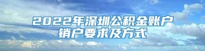 2022年深圳公积金账户销户要求及方式