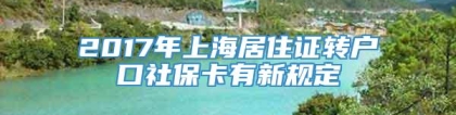 2017年上海居住证转户口社保卡有新规定