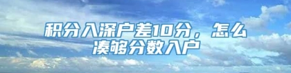 积分入深户差10分，怎么凑够分数入户