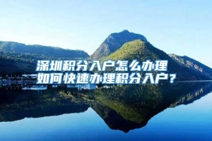 深圳积分入户怎么办理 如何快速办理积分入户？